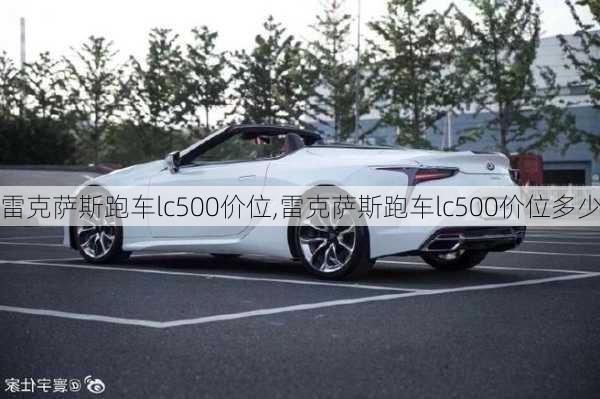 雷克萨斯跑车lc500价位,雷克萨斯跑车lc500价位多少