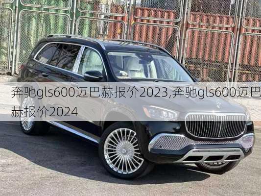 奔驰gls600迈巴赫报价2023,奔驰gls600迈巴赫报价2024