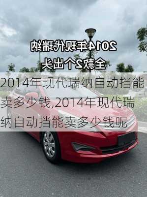 2014年现代瑞纳自动挡能卖多少钱,2014年现代瑞纳自动挡能卖多少钱呢