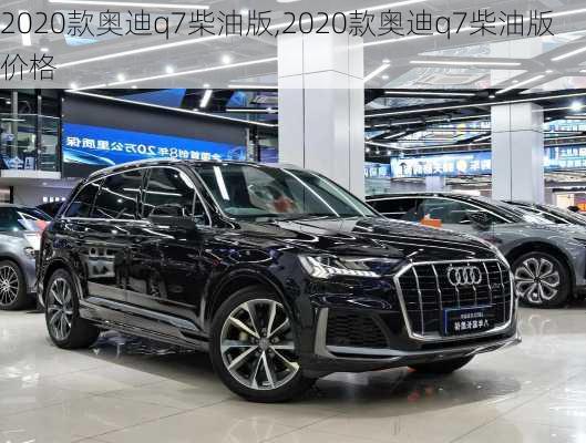 2020款奥迪q7柴油版,2020款奥迪q7柴油版价格