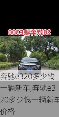 奔驰e320多少钱一辆新车,奔驰e320多少钱一辆新车价格