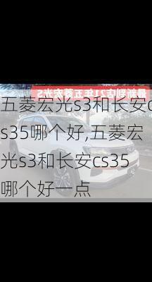 五菱宏光s3和长安cs35哪个好,五菱宏光s3和长安cs35哪个好一点