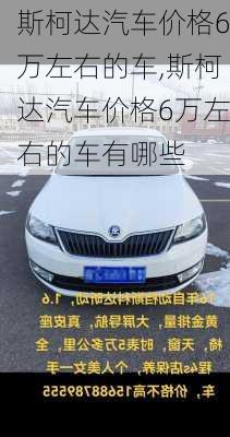 斯柯达汽车价格6万左右的车,斯柯达汽车价格6万左右的车有哪些