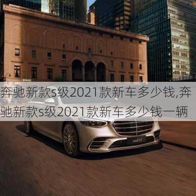 奔驰新款s级2021款新车多少钱,奔驰新款s级2021款新车多少钱一辆