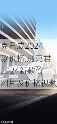 别克君威2024新款价格,别克君威2024新款价格图片及价格视频