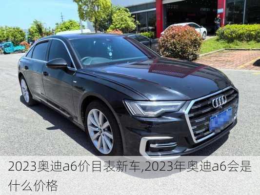 2023奥迪a6价目表新车,2023年奥迪a6会是什么价格