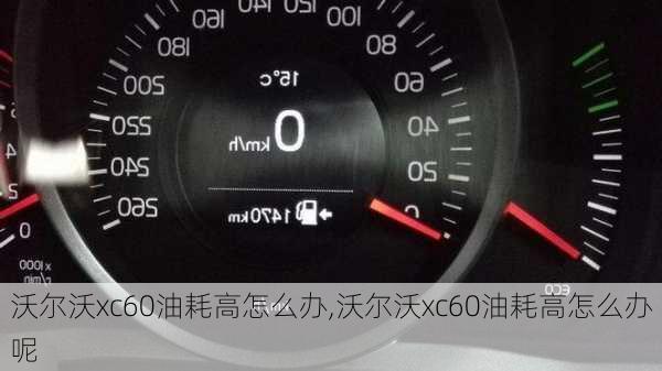 沃尔沃xc60油耗高怎么办,沃尔沃xc60油耗高怎么办呢