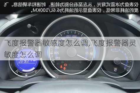 飞度报警器敏感度怎么调,飞度报警器灵敏度怎么调