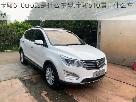 宝骏610cross是什么车型,宝骏610属于什么车型