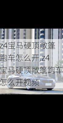 z4宝马硬顶敞篷跑车怎么开,z4宝马硬顶敞篷跑车怎么开视频