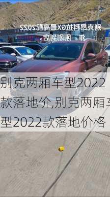 别克两厢车型2022款落地价,别克两厢车型2022款落地价格