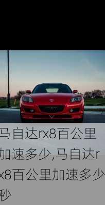 马自达rx8百公里加速多少,马自达rx8百公里加速多少秒