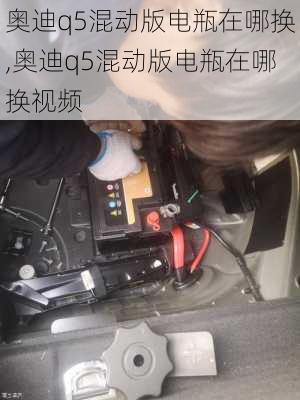 奥迪q5混动版电瓶在哪换,奥迪q5混动版电瓶在哪换视频