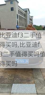 比亚迪f3二手值得买吗,比亚迪f3二手值得买吗值得买吗