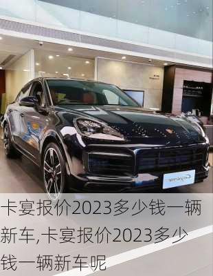 卡宴报价2023多少钱一辆新车,卡宴报价2023多少钱一辆新车呢