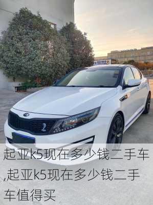 起亚k5现在多少钱二手车,起亚k5现在多少钱二手车值得买