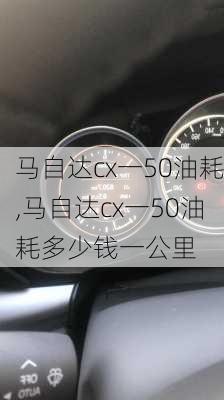 马自达cx一50油耗,马自达cx一50油耗多少钱一公里