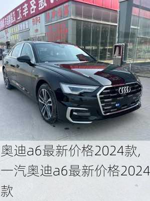 奥迪a6最新价格2024款,一汽奥迪a6最新价格2024款