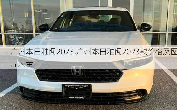 广州本田雅阁2023,广州本田雅阁2023款价格及图片大全