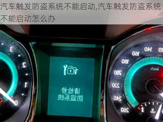 汽车触发防盗系统不能启动,汽车触发防盗系统不能启动怎么办