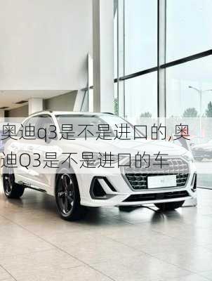 奥迪q3是不是进口的,奥迪Q3是不是进口的车