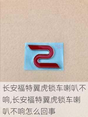 长安福特翼虎锁车喇叭不响,长安福特翼虎锁车喇叭不响怎么回事