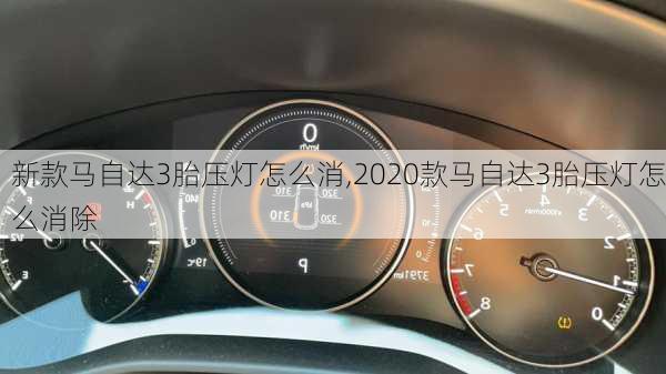 新款马自达3胎压灯怎么消,2020款马自达3胎压灯怎么消除