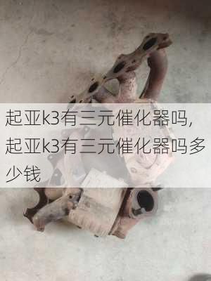 起亚k3有三元催化器吗,起亚k3有三元催化器吗多少钱