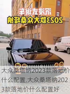 大众桑塔纳2023款落地价什么配置,大众桑塔纳2023款落地价什么配置好