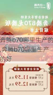 奔腾b70哪里生产的,奔腾b70哪里生产的好