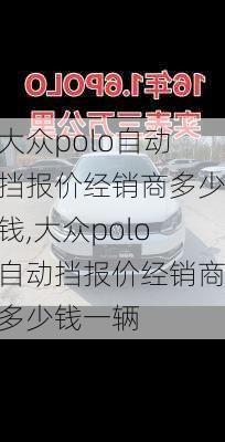 大众polo自动挡报价经销商多少钱,大众polo自动挡报价经销商多少钱一辆