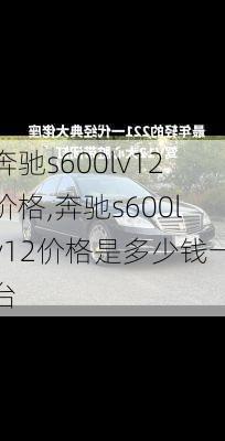 奔驰s600lv12价格,奔驰s600lv12价格是多少钱一台