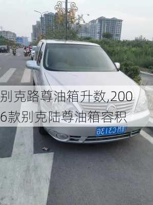 别克路尊油箱升数,2006款别克陆尊油箱容积