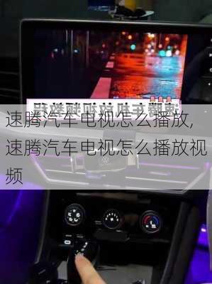 速腾汽车电视怎么播放,速腾汽车电视怎么播放视频