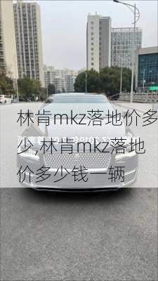 林肯mkz落地价多少,林肯mkz落地价多少钱一辆