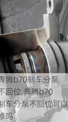 奔腾b70刹车分泵不回位,奔腾b70刹车分泵不回位可以修吗