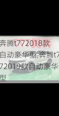 奔腾t772018款自动豪华型,奔腾t772019款自动豪华型