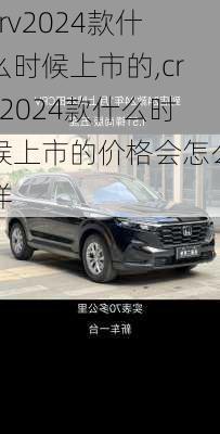 crv2024款什么时候上市的,crv2024款什么时候上市的价格会怎么样