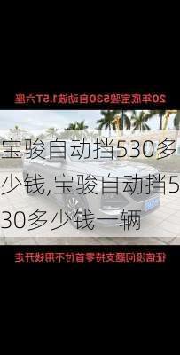 宝骏自动挡530多少钱,宝骏自动挡530多少钱一辆