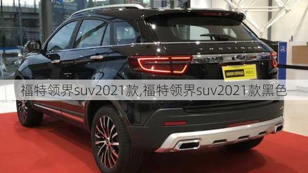 福特领界suv2021款,福特领界suv2021款黑色