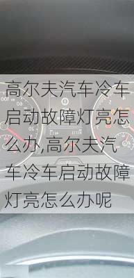 高尔夫汽车冷车启动故障灯亮怎么办,高尔夫汽车冷车启动故障灯亮怎么办呢