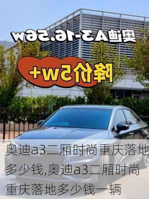 奥迪a3二厢时尚重庆落地多少钱,奥迪a3二厢时尚重庆落地多少钱一辆