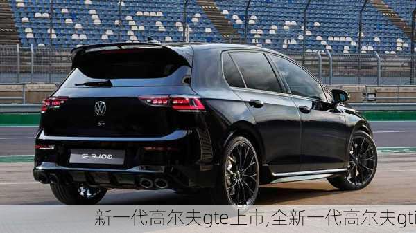 新一代高尔夫gte上市,全新一代高尔夫gti