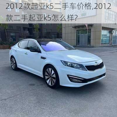 2012款起亚k5二手车价格,2012款二手起亚k5怎么样?