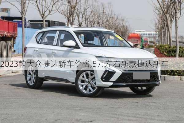 2023款大众捷达轿车价格,5万左右新款捷达新车