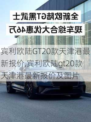 宾利欧陆GT20款天津港最新报价,宾利欧陆gt20款天津港最新报价及图片