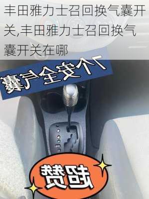 丰田雅力士召回换气囊开关,丰田雅力士召回换气囊开关在哪