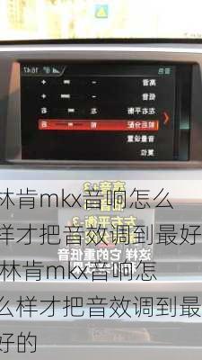 林肯mkx音响怎么样才把音效调到最好,林肯mkx音响怎么样才把音效调到最好的