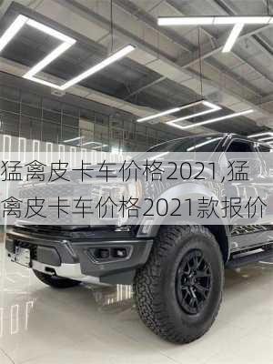 猛禽皮卡车价格2021,猛禽皮卡车价格2021款报价