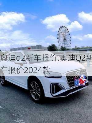 奥迪q2新车报价,奥迪Q2新车报价2024款